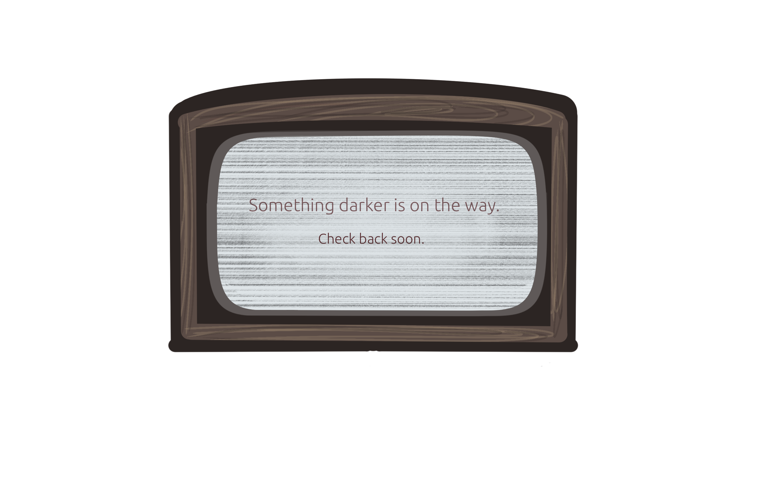 Something darker is on the way. Check back soon.